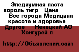 Эпедиумная паста, король тигр › Цена ­ 1 500 - Все города Медицина, красота и здоровье » Другое   . Ненецкий АО,Хонгурей п.